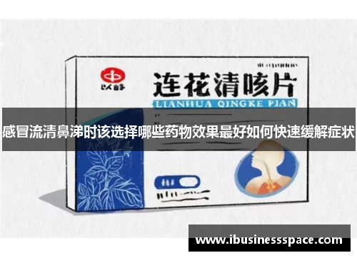 感冒流清鼻涕时该选择哪些药物效果最好如何快速缓解症状