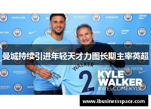 曼城持续引进年轻天才力图长期主宰英超